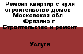 Ремонт квартир с нуля,строительство домов - Московская обл., Фрязино г. Строительство и ремонт » Услуги   